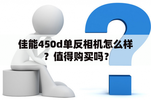 佳能450d单反相机怎么样？值得购买吗？