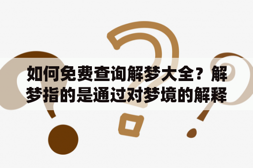 如何免费查询解梦大全？解梦指的是通过对梦境的解释，寻找梦中隐含的信息和预示。在中国传统文化中，解梦一直是一门重要的学问。现在，随着网络技术的发展，我们可以通过互联网来免费查询解梦大全。