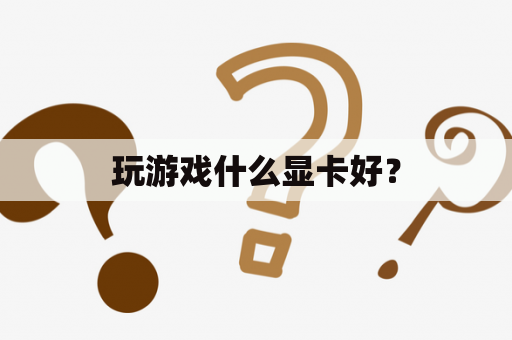 玩游戏什么显卡好？