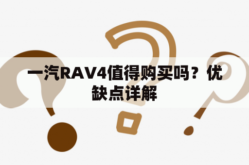 一汽RAV4值得购买吗？优缺点详解