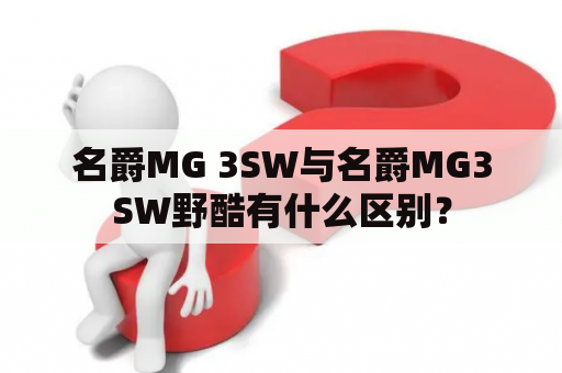 名爵MG 3SW与名爵MG3SW野酷有什么区别？