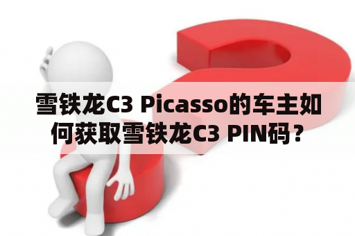 雪铁龙C3 Picasso的车主如何获取雪铁龙C3 PIN码？