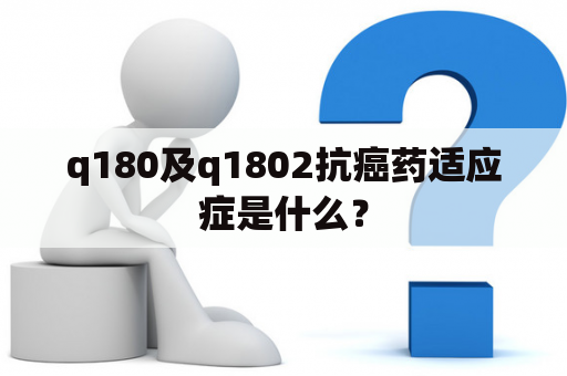 q180及q1802抗癌药适应症是什么？