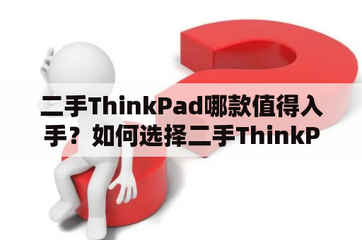 二手ThinkPad哪款值得入手？如何选择二手ThinkPad？