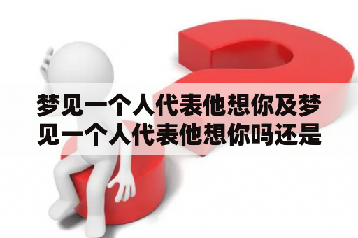 梦见一个人代表他想你及梦见一个人代表他想你吗还是忘记