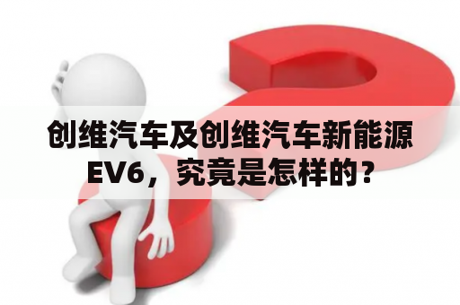 创维汽车及创维汽车新能源EV6，究竟是怎样的？