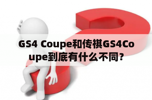 GS4 Coupe和传祺GS4Coupe到底有什么不同？