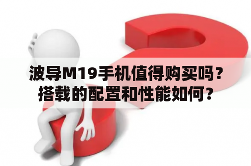 波导M19手机值得购买吗？搭载的配置和性能如何？