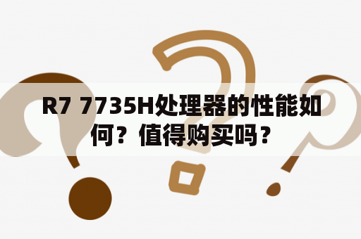 R7 7735H处理器的性能如何？值得购买吗？