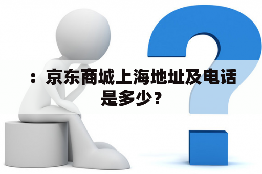 ：京东商城上海地址及电话是多少？