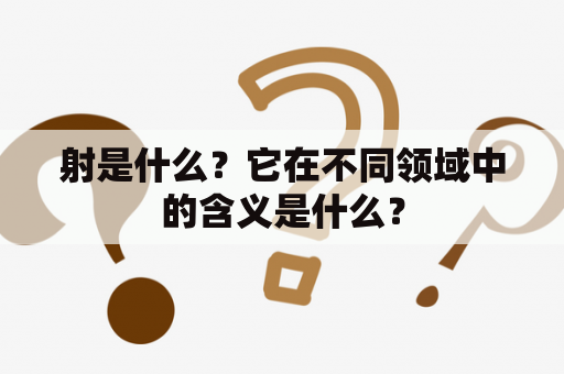 射是什么？它在不同领域中的含义是什么？