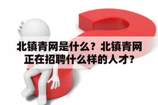 北镇青网是什么？北镇青网正在招聘什么样的人才？