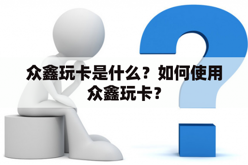 众鑫玩卡是什么？如何使用众鑫玩卡？