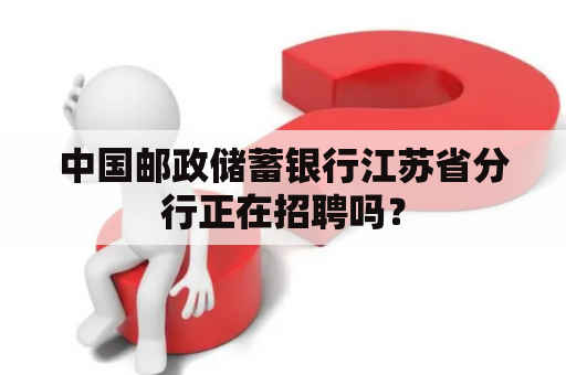 中国邮政储蓄银行江苏省分行正在招聘吗？