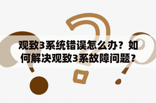 观致3系统错误怎么办？如何解决观致3系故障问题？