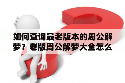 如何查询最老版本的周公解梦？老版周公解梦大全怎么查？