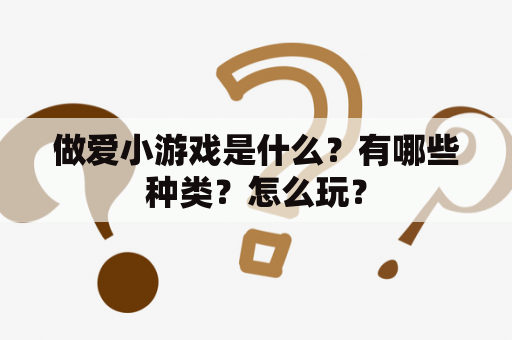 做爱小游戏是什么？有哪些种类？怎么玩？