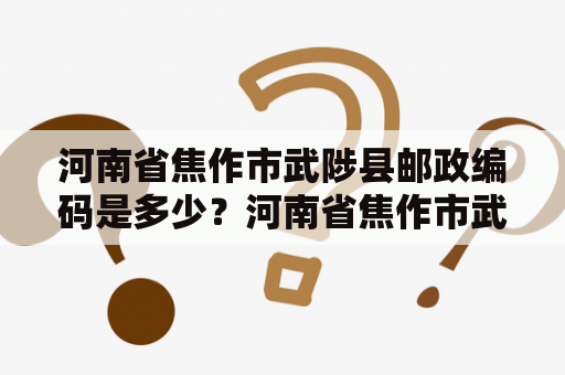 河南省焦作市武陟县邮政编码是多少？河南省焦作市武陟县的概况河南省焦作市武陟县位于河南省中部，是一个地处冀豫两省之间，拥有着丰富历史文化和自然风光的县城。武陟县地处黄河中游，地势平坦，气候温和，四季分明，依山傍水，风景秀美，是一个值得一游的地方。