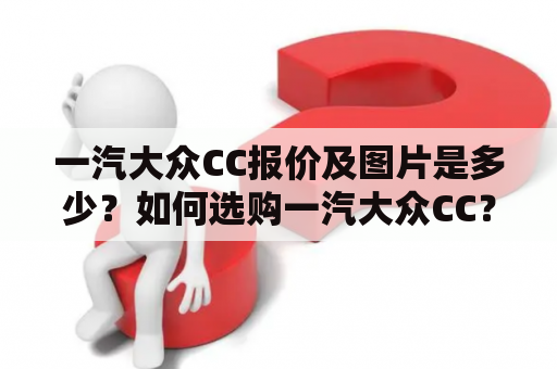 一汽大众CC报价及图片是多少？如何选购一汽大众CC？