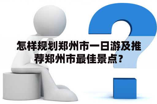 怎样规划郑州市一日游及推荐郑州市最佳景点？