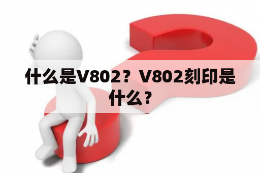 什么是V802？V802刻印是什么？