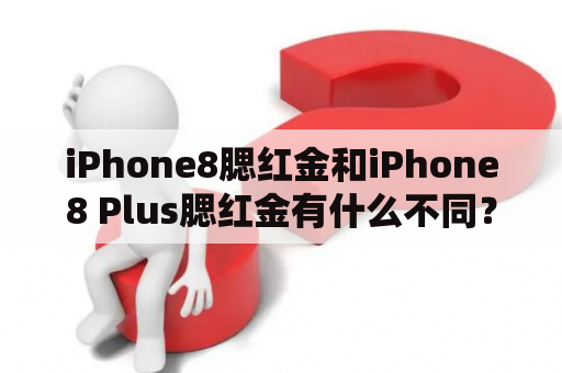 iPhone8腮红金和iPhone8 Plus腮红金有什么不同？