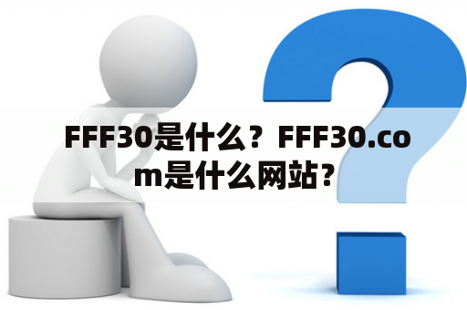  FFF30是什么？FFF30.com是什么网站？