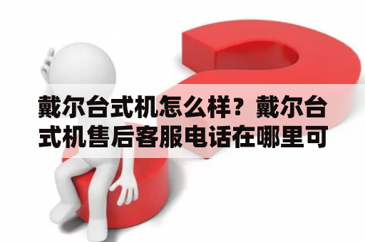 戴尔台式机怎么样？戴尔台式机售后客服电话在哪里可以查询？