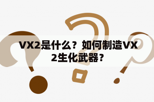  VX2是什么？如何制造VX2生化武器？