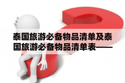 泰国旅游必备物品清单及泰国旅游必备物品清单表——你需要带哪些东西去泰国旅行？