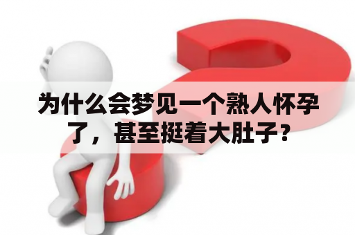 为什么会梦见一个熟人怀孕了，甚至挺着大肚子？