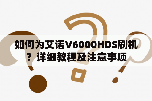 如何为艾诺V6000HDS刷机？详细教程及注意事项