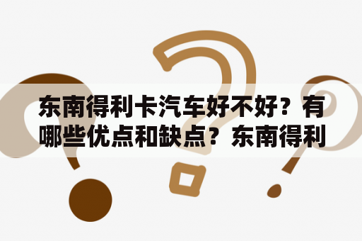 东南得利卡汽车好不好？有哪些优点和缺点？东南得利卡汽车的图片欣赏！