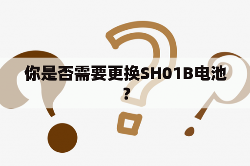 你是否需要更换SH01B电池？