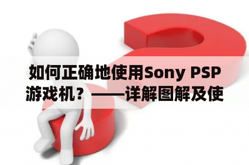 如何正确地使用Sony PSP游戏机？——详解图解及使用技巧