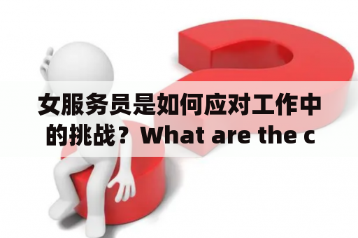 女服务员是如何应对工作中的挑战？What are the challenges faced by female waitresses and how do they cope?