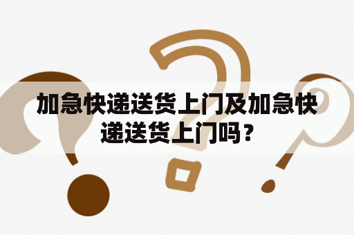 加急快递送货上门及加急快递送货上门吗？