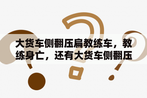 大货车侧翻压扁教练车，教练身亡，还有大货车侧翻压扁轿车的视频是真的吗？