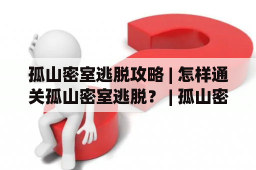 孤山密室逃脱攻略 | 怎样通关孤山密室逃脱？ | 孤山密室逃脱攻略大全