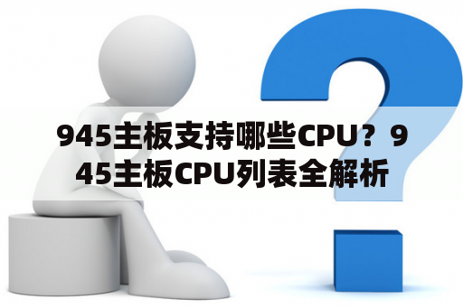 945主板支持哪些CPU？945主板CPU列表全解析