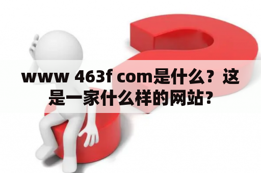 www 463f com是什么？这是一家什么样的网站？