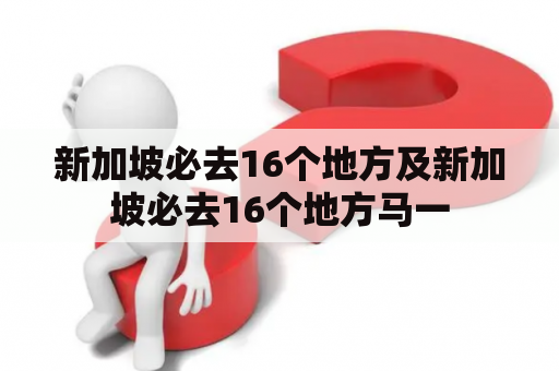 新加坡必去16个地方及新加坡必去16个地方马一