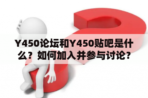 Y450论坛和Y450贴吧是什么？如何加入并参与讨论？