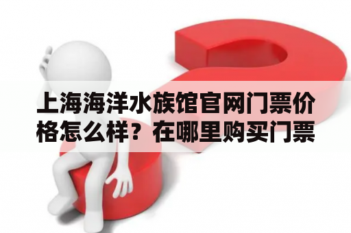 上海海洋水族馆官网门票价格怎么样？在哪里购买门票？