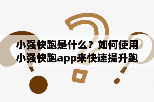 小强快跑是什么？如何使用小强快跑app来快速提升跑步速度？