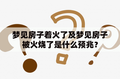 梦见房子着火了及梦见房子被火烧了是什么预兆？