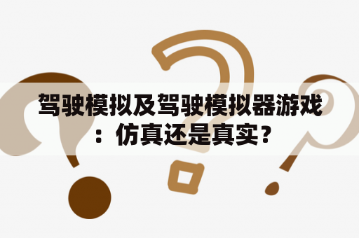 驾驶模拟及驾驶模拟器游戏：仿真还是真实？