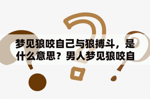 梦见狼咬自己与狼搏斗，是什么意思？男人梦见狼咬自己与狼搏斗是什么寓意？