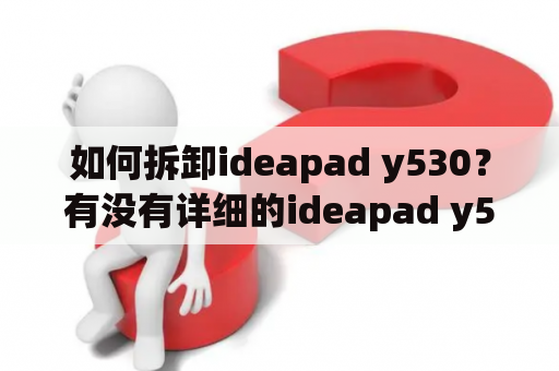 如何拆卸ideapad y530？有没有详细的ideapad y530拆机视频教程？