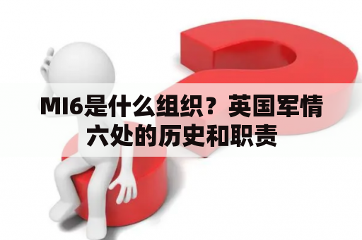 MI6是什么组织？英国军情六处的历史和职责